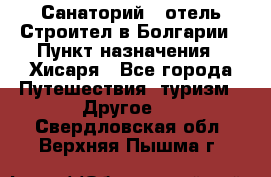 Санаторий - отель Строител в Болгарии › Пункт назначения ­ Хисаря - Все города Путешествия, туризм » Другое   . Свердловская обл.,Верхняя Пышма г.